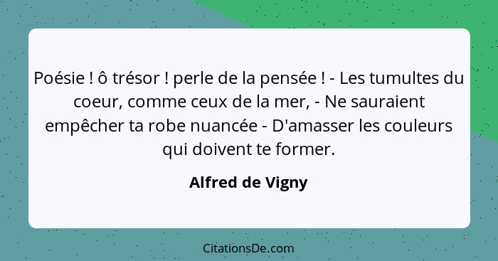 Poésie ! ô trésor ! perle de la pensée ! - Les tumultes du coeur, comme ceux de la mer, - Ne sauraient empêcher ta ro... - Alfred de Vigny