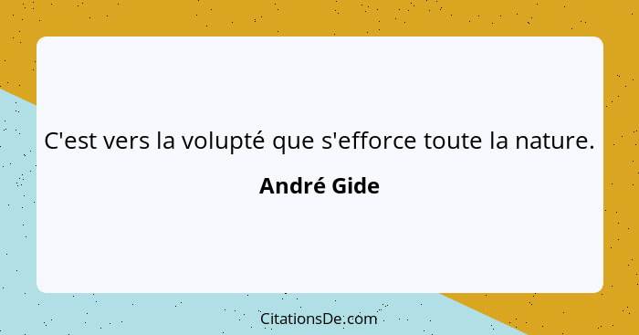 C'est vers la volupté que s'efforce toute la nature.... - André Gide