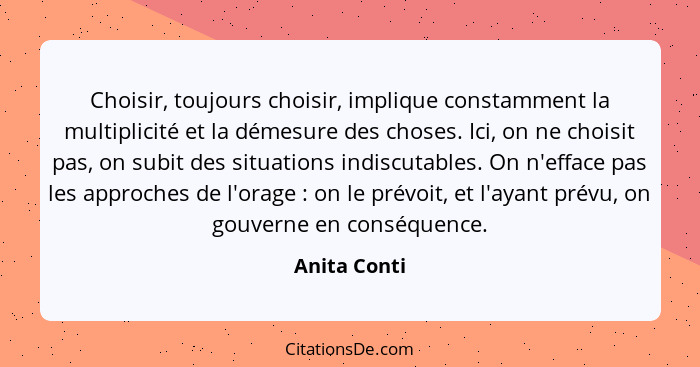 Choisir, toujours choisir, implique constamment la multiplicité et la démesure des choses. Ici, on ne choisit pas, on subit des situatio... - Anita Conti