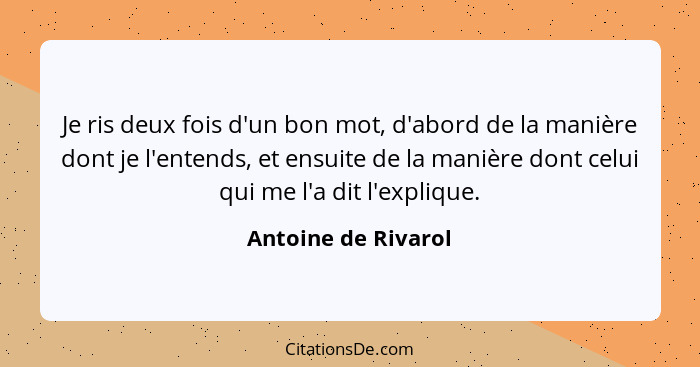 Je ris deux fois d'un bon mot, d'abord de la manière dont je l'entends, et ensuite de la manière dont celui qui me l'a dit l'expl... - Antoine de Rivarol