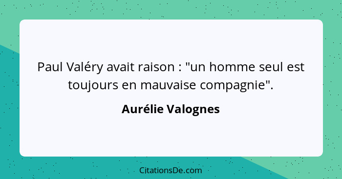 Paul Valéry avait raison : "un homme seul est toujours en mauvaise compagnie".... - Aurélie Valognes