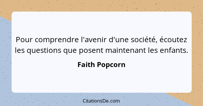 Pour comprendre l'avenir d'une société, écoutez les questions que posent maintenant les enfants.... - Faith Popcorn