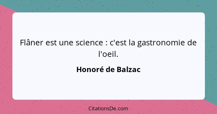 Flâner est une science : c'est la gastronomie de l'oeil.... - Honoré de Balzac