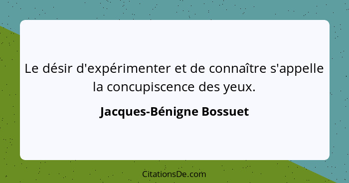 Le désir d'expérimenter et de connaître s'appelle la concupiscence des yeux.... - Jacques-Bénigne Bossuet