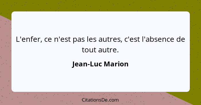 L'enfer, ce n'est pas les autres, c'est l'absence de tout autre.... - Jean-Luc Marion