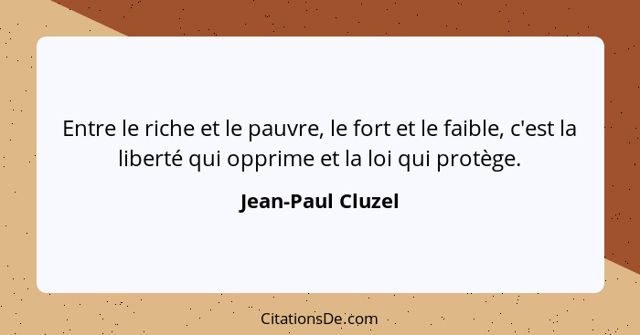 Entre le riche et le pauvre, le fort et le faible, c'est la liberté qui opprime et la loi qui protège.... - Jean-Paul Cluzel