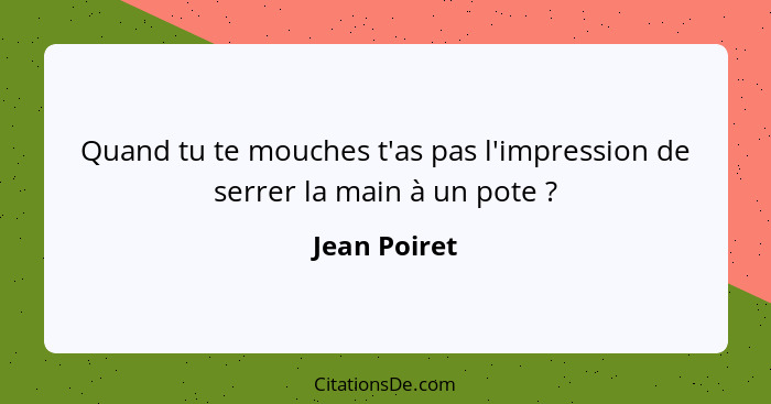 Quand tu te mouches t'as pas l'impression de serrer la main à un pote ?... - Jean Poiret