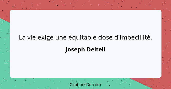 La vie exige une équitable dose d'imbécillité.... - Joseph Delteil