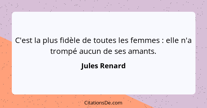 C'est la plus fidèle de toutes les femmes : elle n'a trompé aucun de ses amants.... - Jules Renard