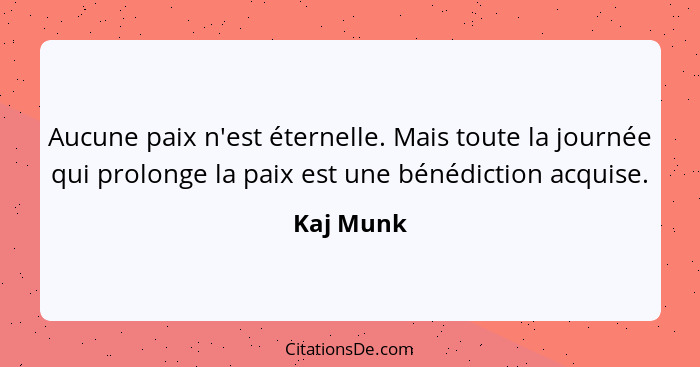 Aucune paix n'est éternelle. Mais toute la journée qui prolonge la paix est une bénédiction acquise.... - Kaj Munk