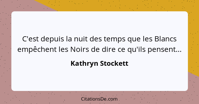 C'est depuis la nuit des temps que les Blancs empêchent les Noirs de dire ce qu'ils pensent...... - Kathryn Stockett