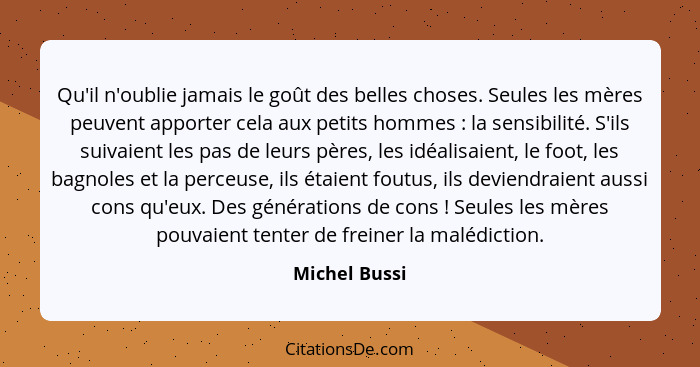 Qu'il n'oublie jamais le goût des belles choses. Seules les mères peuvent apporter cela aux petits hommes : la sensibilité. S'ils... - Michel Bussi