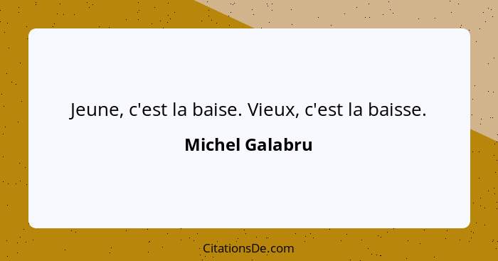 Jeune, c'est la baise. Vieux, c'est la baisse.... - Michel Galabru