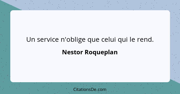 Un service n'oblige que celui qui le rend.... - Nestor Roqueplan