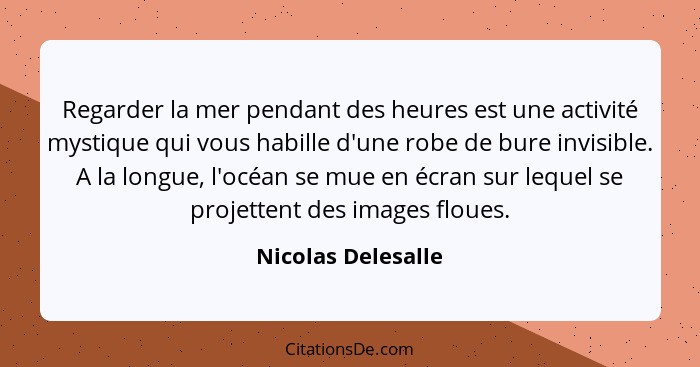 Regarder la mer pendant des heures est une activité mystique qui vous habille d'une robe de bure invisible. A la longue, l'océan s... - Nicolas Delesalle