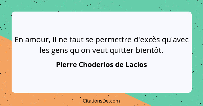 En amour, il ne faut se permettre d'excès qu'avec les gens qu'on veut quitter bientôt.... - Pierre Choderlos de Laclos