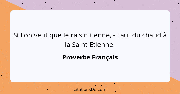 Si l'on veut que le raisin tienne, - Faut du chaud à la Saint-Etienne.... - Proverbe Français