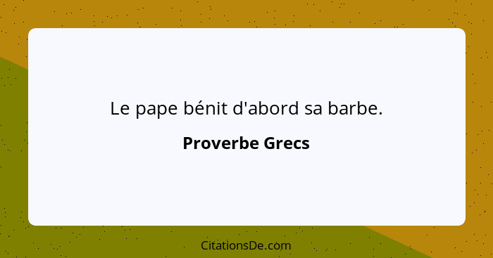 Le pape bénit d'abord sa barbe.... - Proverbe Grecs