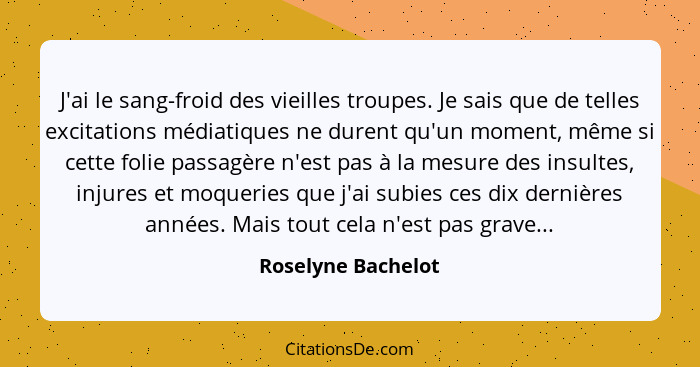 J'ai le sang-froid des vieilles troupes. Je sais que de telles excitations médiatiques ne durent qu'un moment, même si cette folie... - Roselyne Bachelot