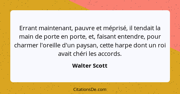 Errant maintenant, pauvre et méprisé, il tendait la main de porte en porte, et, faisant entendre, pour charmer l'oreille d'un paysan, c... - Walter Scott