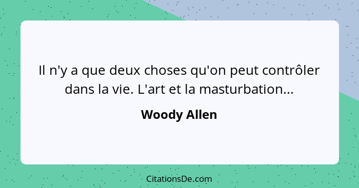 Il n'y a que deux choses qu'on peut contrôler dans la vie. L'art et la masturbation...... - Woody Allen