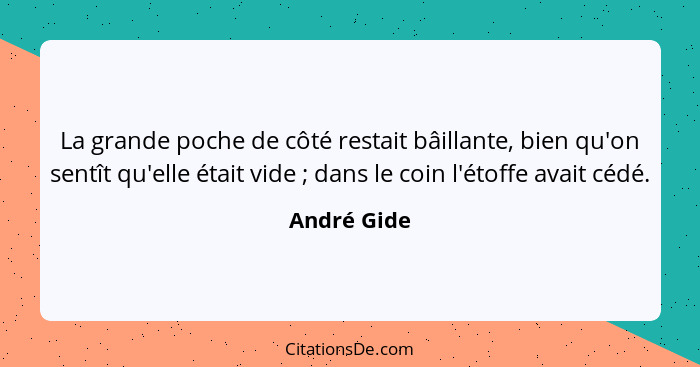 La grande poche de côté restait bâillante, bien qu'on sentît qu'elle était vide ; dans le coin l'étoffe avait cédé.... - André Gide