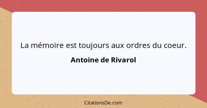 La mémoire est toujours aux ordres du coeur.... - Antoine de Rivarol