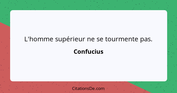 L'homme supérieur ne se tourmente pas.... - Confucius