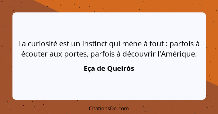 La curiosité est un instinct qui mène à tout : parfois à écouter aux portes, parfois à découvrir l'Amérique.... - Eça de Queirós