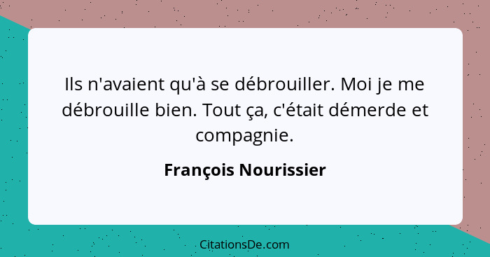 Ils n'avaient qu'à se débrouiller. Moi je me débrouille bien. Tout ça, c'était démerde et compagnie.... - François Nourissier