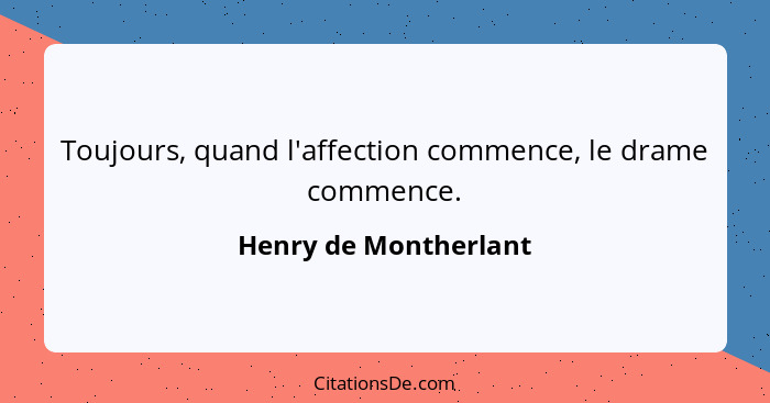 Toujours, quand l'affection commence, le drame commence.... - Henry de Montherlant