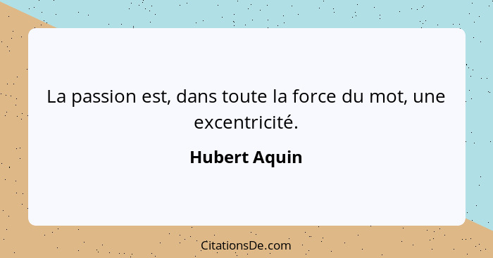 La passion est, dans toute la force du mot, une excentricité.... - Hubert Aquin