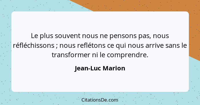 Le plus souvent nous ne pensons pas, nous réfléchissons ; nous reflétons ce qui nous arrive sans le transformer ni le comprendr... - Jean-Luc Marion