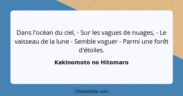 Dans l'océan du ciel, - Sur les vagues de nuages, - Le vaisseau de la lune - Semble voguer - Parmi une forêt d'étoiles.... - Kakinomoto no Hitomaro