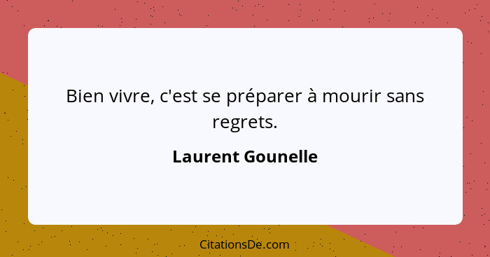 Bien vivre, c'est se préparer à mourir sans regrets.... - Laurent Gounelle