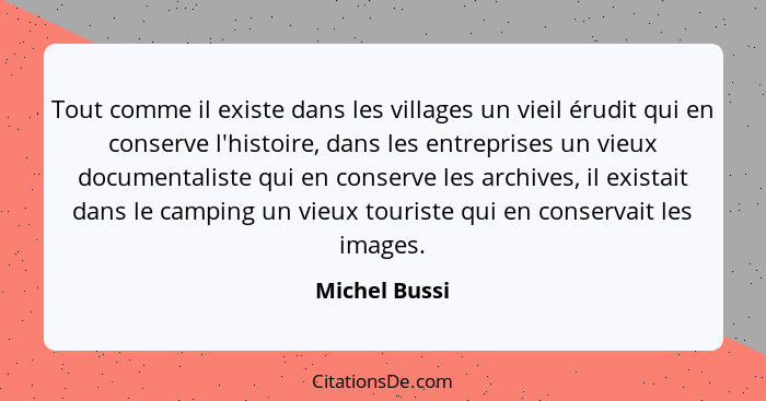 Tout comme il existe dans les villages un vieil érudit qui en conserve l'histoire, dans les entreprises un vieux documentaliste qui en... - Michel Bussi
