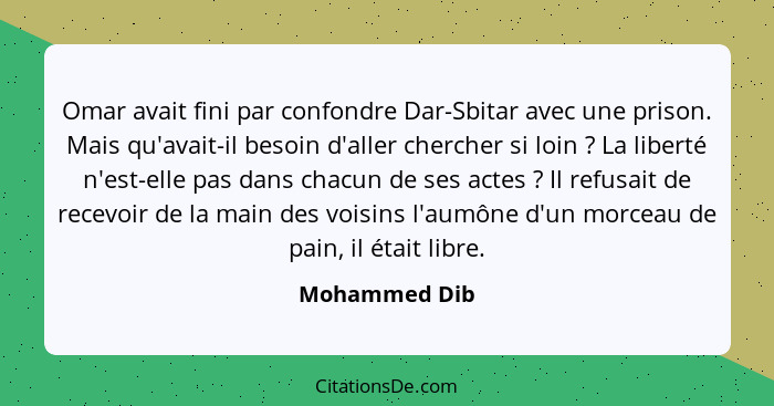 Omar avait fini par confondre Dar-Sbitar avec une prison. Mais qu'avait-il besoin d'aller chercher si loin ? La liberté n'est-elle... - Mohammed Dib