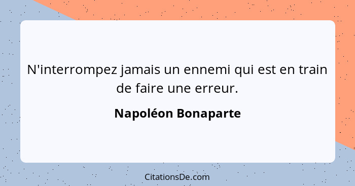 N'interrompez jamais un ennemi qui est en train de faire une erreur.... - Napoléon Bonaparte