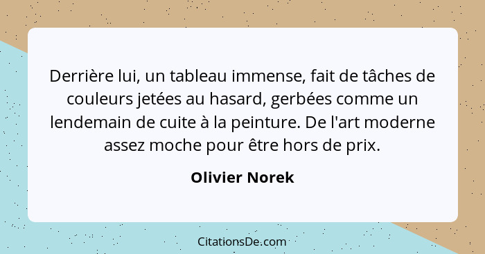 Derrière lui, un tableau immense, fait de tâches de couleurs jetées au hasard, gerbées comme un lendemain de cuite à la peinture. De l... - Olivier Norek