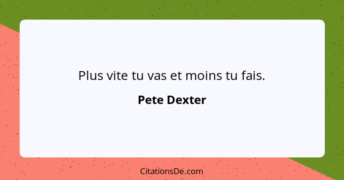 Plus vite tu vas et moins tu fais.... - Pete Dexter