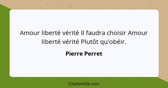 Amour liberté vérité Il faudra choisir Amour liberté vérité Plutôt qu'obéir.... - Pierre Perret