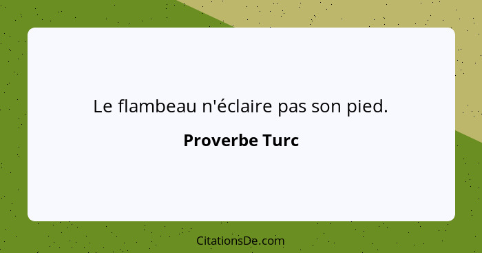 Le flambeau n'éclaire pas son pied.... - Proverbe Turc