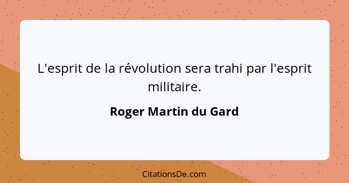 L'esprit de la révolution sera trahi par l'esprit militaire.... - Roger Martin du Gard
