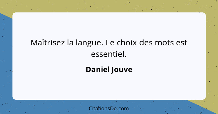 Maîtrisez la langue. Le choix des mots est essentiel.... - Daniel Jouve