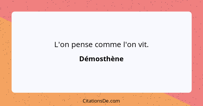 L'on pense comme l'on vit.... - Démosthène