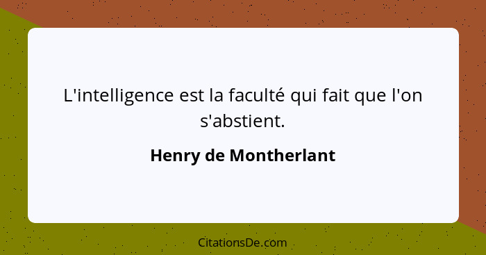 L'intelligence est la faculté qui fait que l'on s'abstient.... - Henry de Montherlant