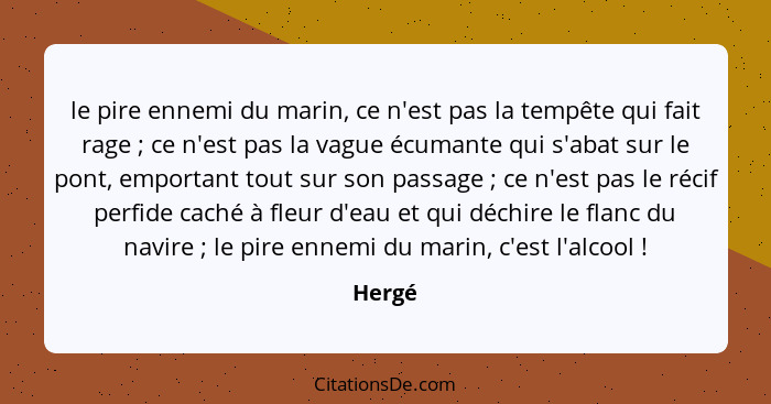 le pire ennemi du marin, ce n'est pas la tempête qui fait rage ; ce n'est pas la vague écumante qui s'abat sur le pont, emportant tout su... - Hergé