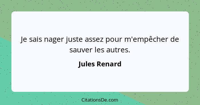 Je sais nager juste assez pour m'empêcher de sauver les autres.... - Jules Renard