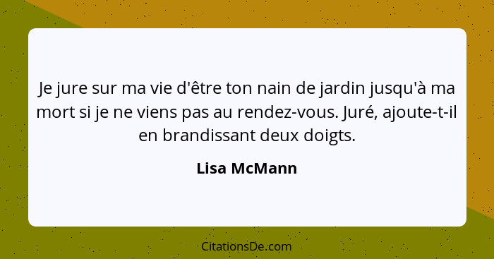 Je jure sur ma vie d'être ton nain de jardin jusqu'à ma mort si je ne viens pas au rendez-vous. Juré, ajoute-t-il en brandissant deux do... - Lisa McMann