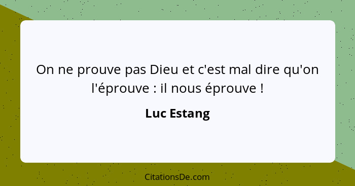 On ne prouve pas Dieu et c'est mal dire qu'on l'éprouve : il nous éprouve !... - Luc Estang